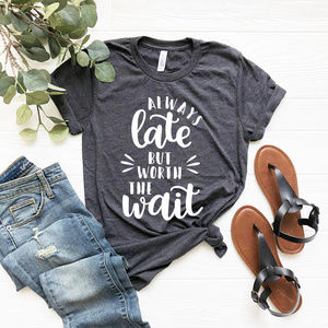 Always Late But Worth The Wait Luxury Tee Shirt